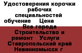 Удостоверения корочки рабочих специальностей (обучение) › Цена ­ 2 500 - Все города Строительство и ремонт » Услуги   . Ставропольский край,Невинномысск г.